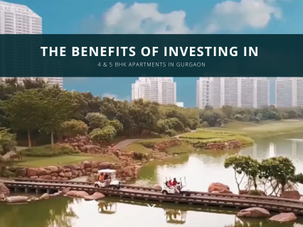 The Benefits of Investing in 4 & 5 BHK Apartments in Gurgaon